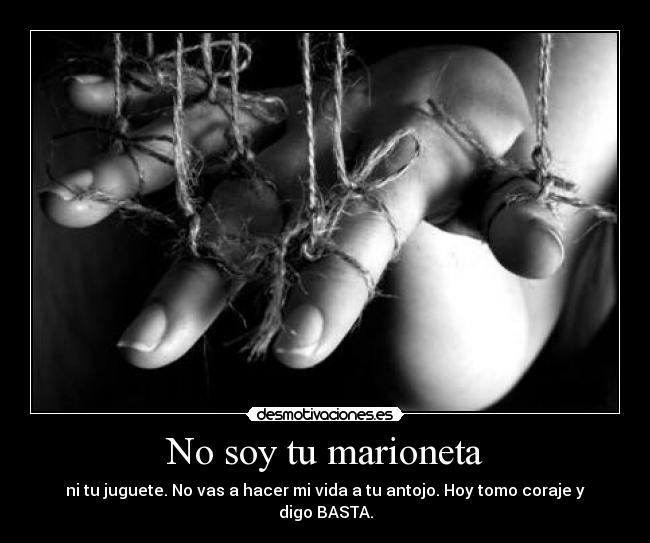 No soy tu marioneta - ni tu juguete. No vas a hacer mi vida a tu antojo. Hoy tomo coraje y digo BASTA.