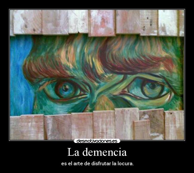 La demencia - es el arte de disfrutar la locura.