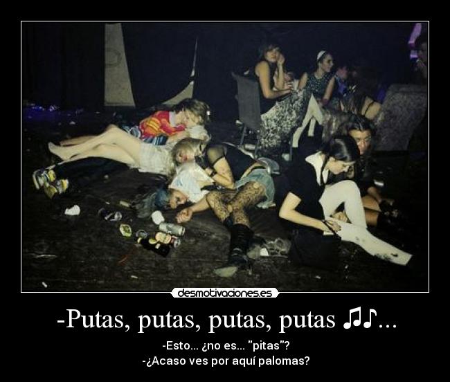 -Putas, putas, putas, putas ♫♪... - -Esto... ¿no es... pitas?
-¿Acaso ves por aquí palomas?