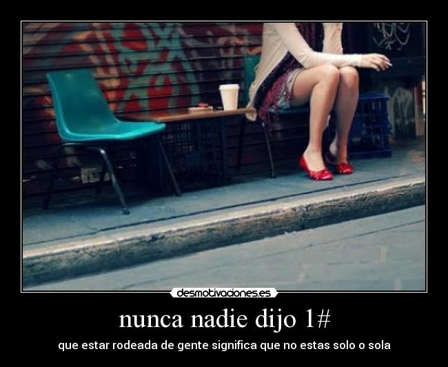 nunca nadie dijo 1# - que estar rodeada de gente significa que no estas solo o sola