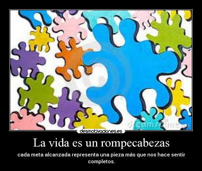 La vida es un rompecabezas - cada meta alcanzada representa una pieza más que nos hace sentir completos.