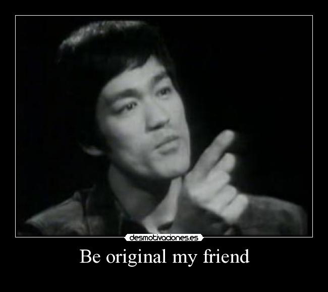 Be original my friend -