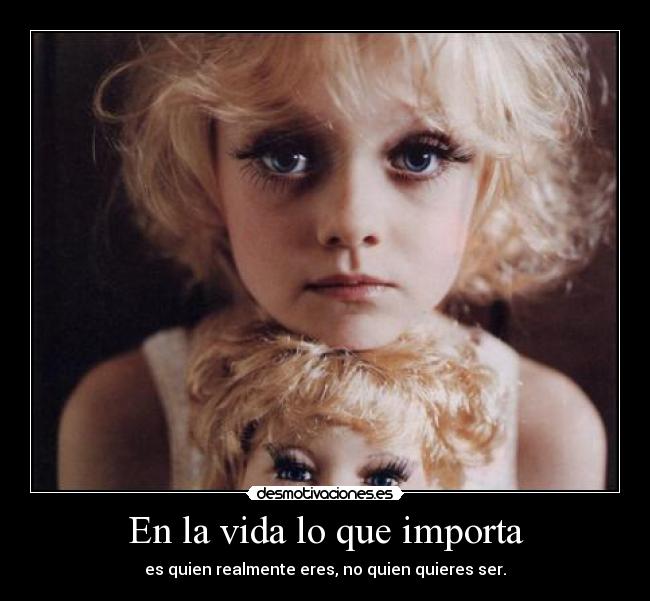 En la vida lo que importa - es quien realmente eres, no quien quieres ser.