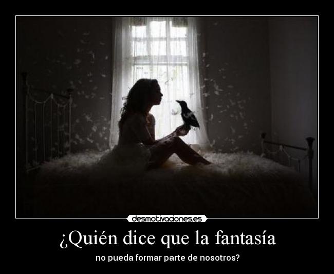¿Quién dice que la fantasía - no pueda formar parte de nosotros?