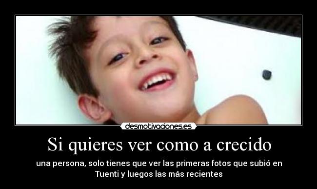 Si quieres ver como a crecido - una persona, solo tienes que ver las primeras fotos que subió en
Tuenti y luegos las más recientes