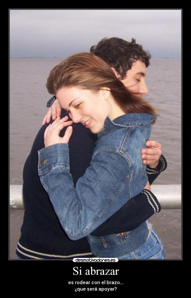 Si abrazar - es rodear con el brazo...
¿que será apoyar?