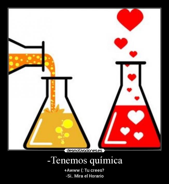 -Tenemos química -