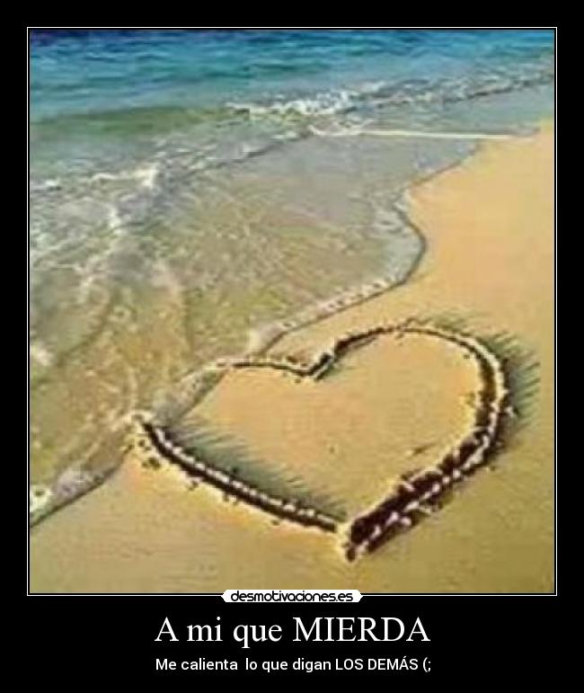 A mi que MIERDA - Me calienta lo que digan LOS DEMÁS (;