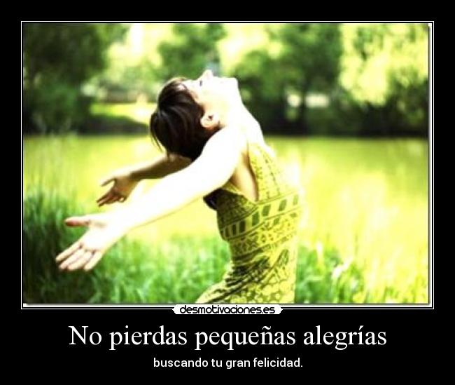 No pierdas pequeñas alegrías - buscando tu gran felicidad.