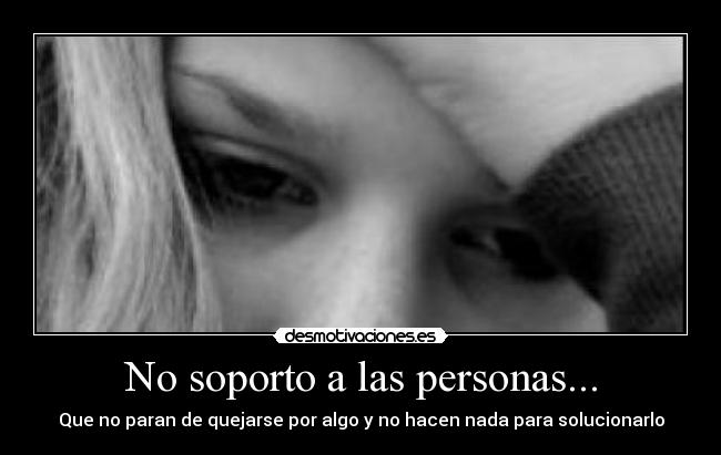 No soporto a las personas... - Que no paran de quejarse por algo y no hacen nada para solucionarlo