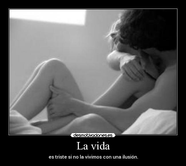 La vida - es triste si no la vivimos con una ilusión.