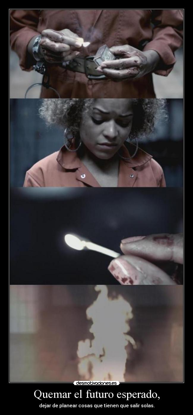 Quemar el futuro esperado, - dejar de planear cosas que tienen que salir solas.