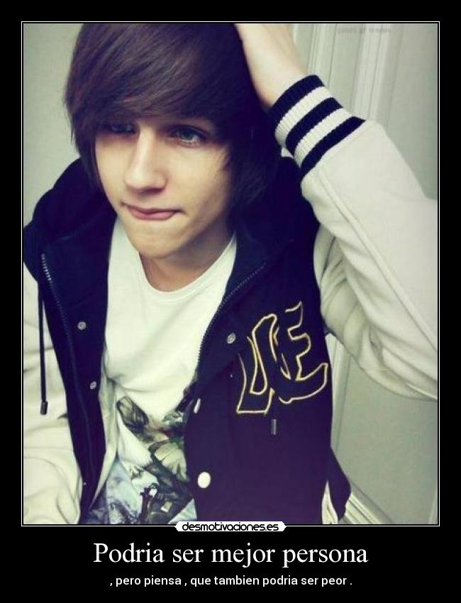 Podria ser mejor persona - , pero piensa , que tambien podria ser peor .