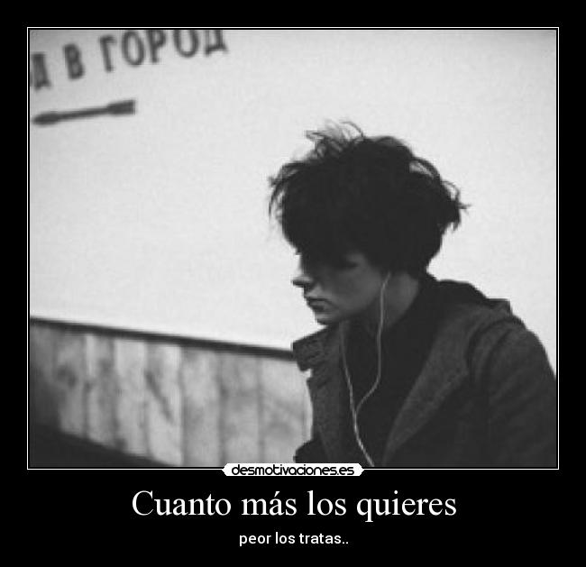 Cuanto más los quieres - peor los tratas..