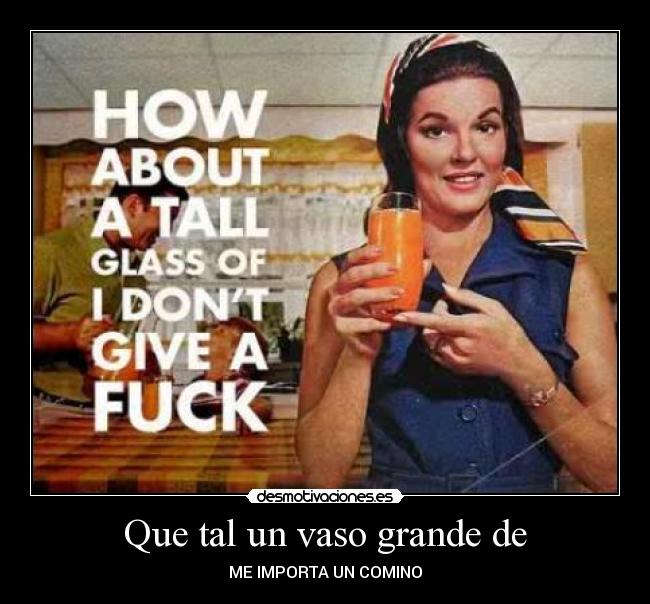 Que tal un vaso grande de - ME IMPORTA UN COMINO