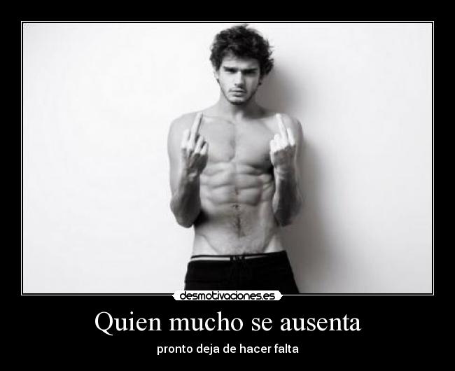 Quien mucho se ausenta - pronto deja de hacer falta