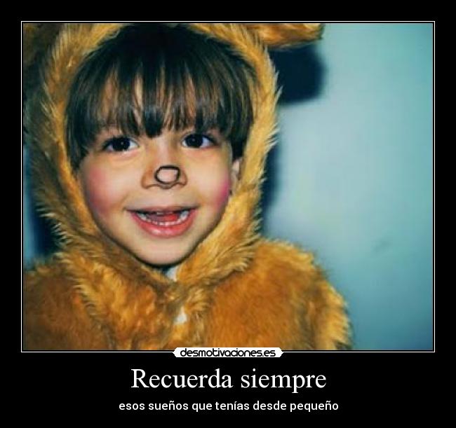 Recuerda siempre - esos sueños que tenías desde pequeño