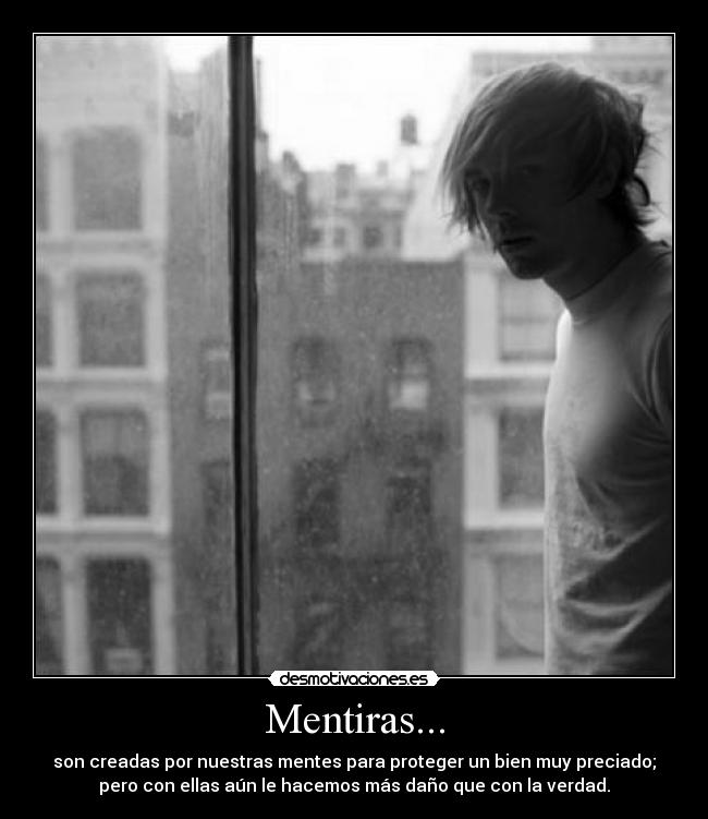 Mentiras... - son creadas por nuestras mentes para proteger un bien muy preciado;
pero con ellas aún le hacemos más daño que con la verdad.