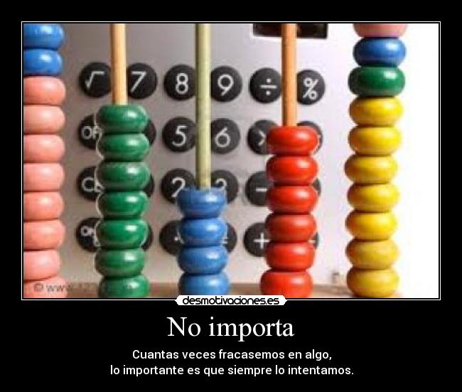No importa - Cuantas veces fracasemos en algo,
lo importante es que siempre lo intentamos.