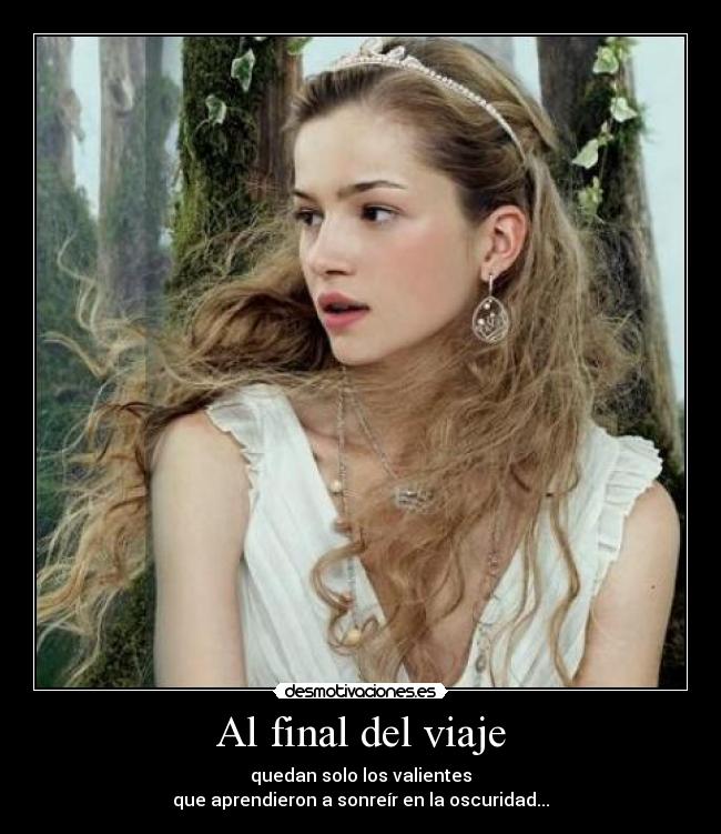 Al final del viaje - quedan solo los valientes
que aprendieron a sonreír en la oscuridad...