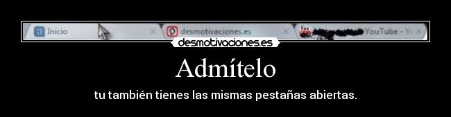 Admítelo - tu también tienes las mismas pestañas abiertas.