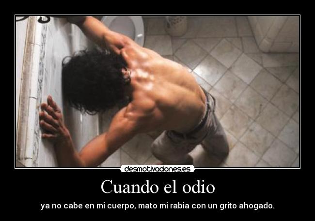 Cuando el odio - ya no cabe en mi cuerpo, mato mi rabia con un grito ahogado.