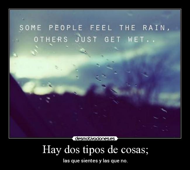 Hay dos tipos de cosas; - las que sientes y las que no.