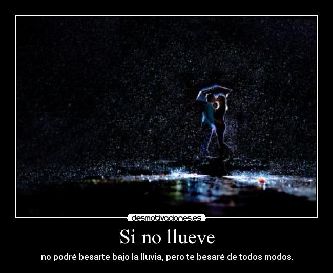 Si no llueve - no podré besarte bajo la lluvia, pero te besaré de todos modos.