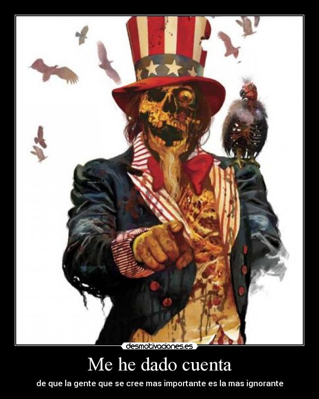 Me he dado cuenta - de que la gente que se cree mas importante es la mas ignorante