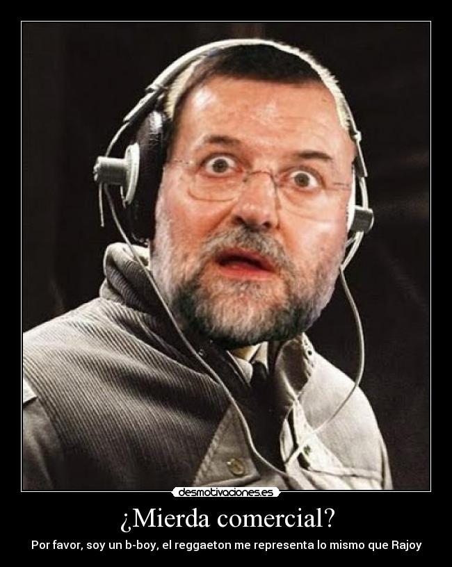 ¿Mierda comercial? - Por favor, soy un b-boy, el reggaeton me representa lo mismo que Rajoy