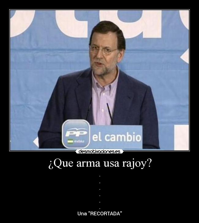¿Que arma usa rajoy? -