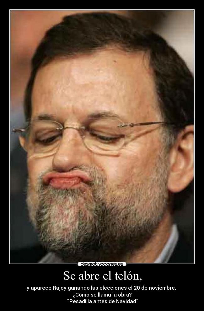Se abre el telón, - y aparece Rajoy ganando las elecciones el 20 de noviembre.
¿Cómo se llama la obra?
Pesadilla antes de Navidad