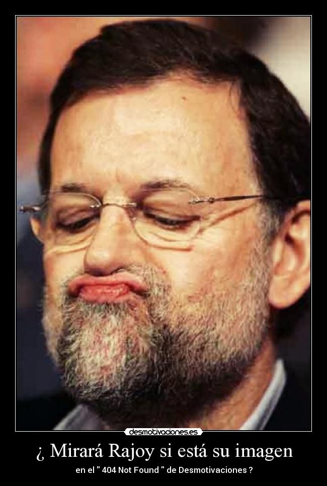 ¿ Mirará Rajoy si está su imagen - en el 404 Not Found de Desmotivaciones ?