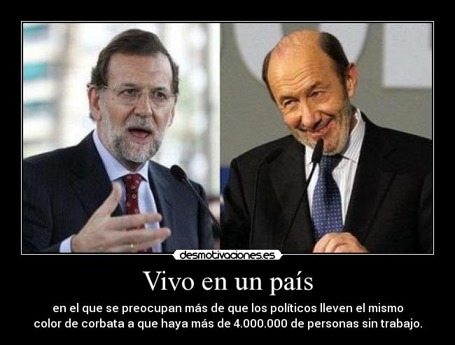 Vivo en un país - en el que se preocupan más de que los políticos lleven el mismo
color de corbata a que haya más de 4.000.000 de personas sin trabajo.