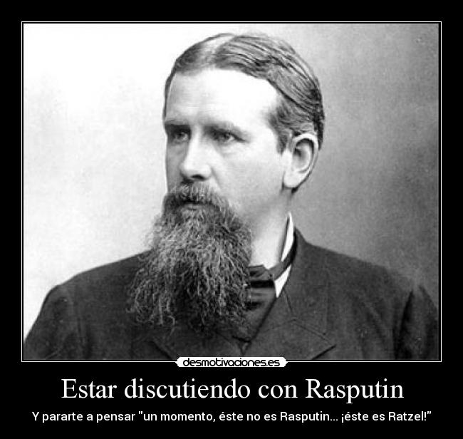 Estar discutiendo con Rasputin - Y pararte a pensar un momento, éste no es Rasputin... ¡éste es Ratzel!