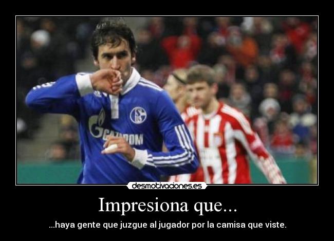 Impresiona que... - ...haya gente que juzgue al jugador por la camisa que viste.