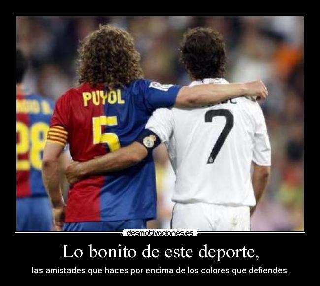 Lo bonito de este deporte, - las amistades que haces por encima de los colores que defiendes.