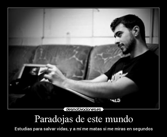 Paradojas de este mundo - Estudias para salvar vidas, y a mí me matas si me miras en segundos