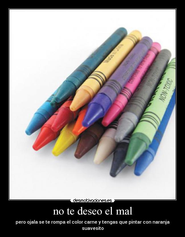 no te deseo el mal - pero ojala se te rompa el color carne y tengas que pintar con naranja suavesito