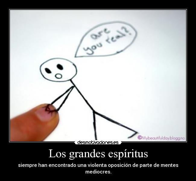 Los grandes espíritus - siempre han encontrado una violenta oposición de parte de mentes mediocres.