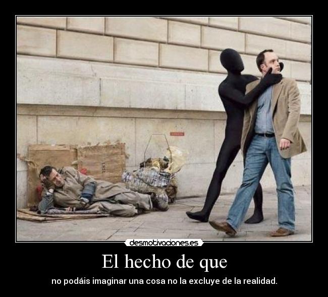 El hecho de que - no podáis imaginar una cosa no la excluye de la realidad.