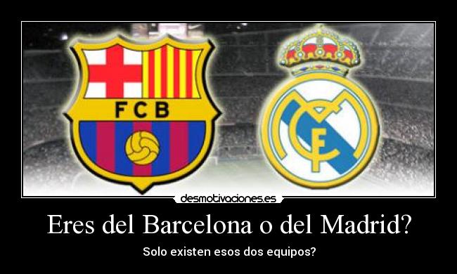 Eres del Barcelona o del Madrid? - Solo existen esos dos equipos?