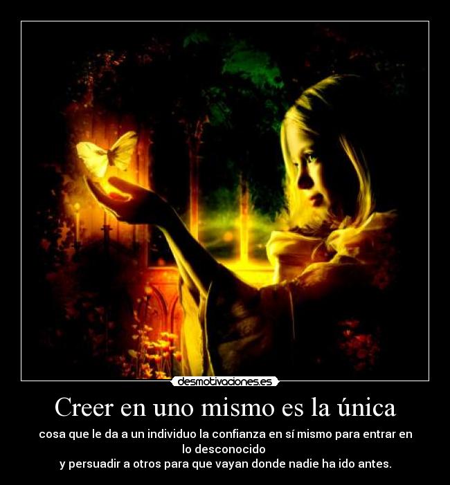Creer en uno mismo es la única - cosa que le da a un individuo la confianza en sí mismo para entrar en lo desconocido
y persuadir a otros para que vayan donde nadie ha ido antes.