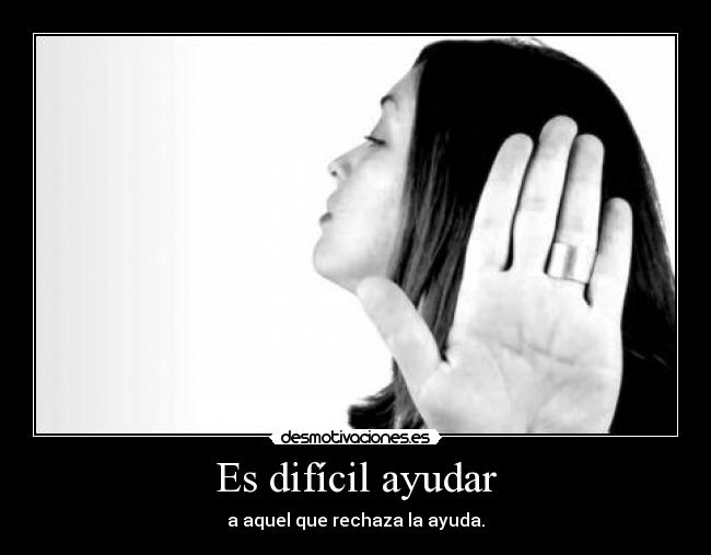 Es difícil ayudar - a aquel que rechaza la ayuda.