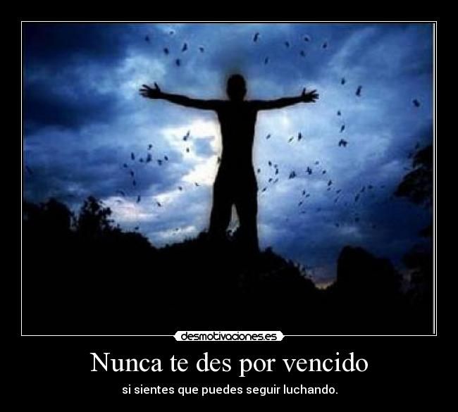 Nunca te des por vencido - si sientes que puedes seguir luchando.