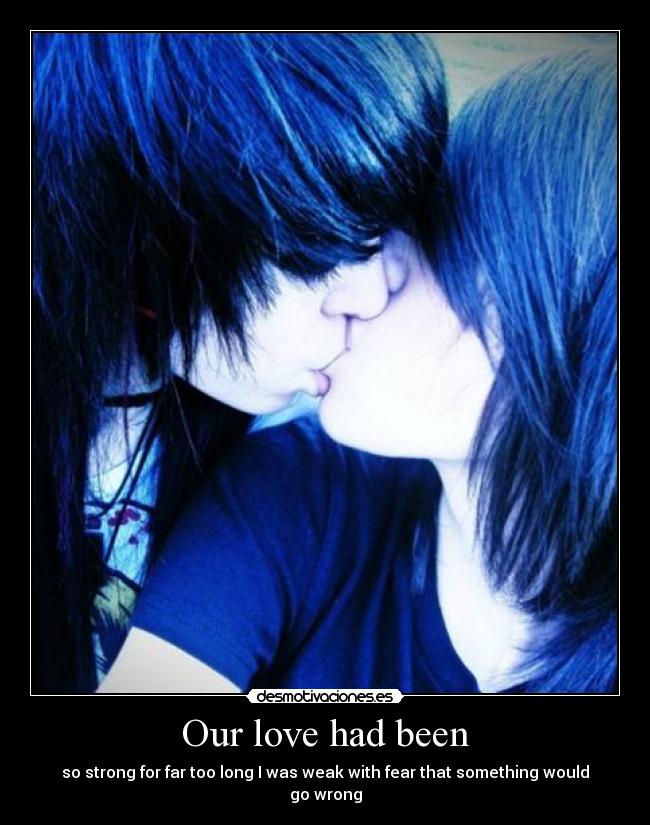 Our love had been - so strong for far too long I was weak with fear that something would go wrong