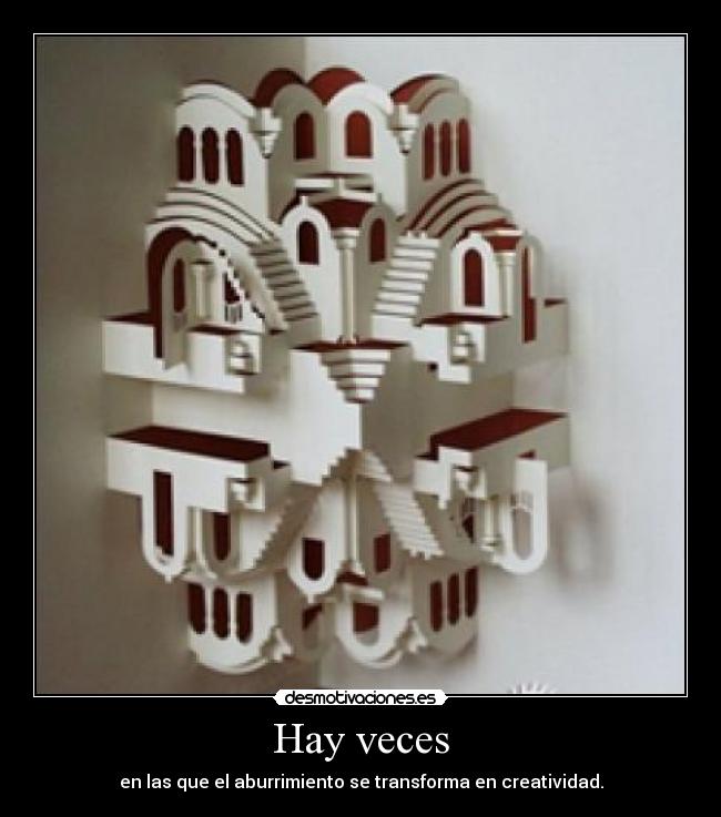 Hay veces - en las que el aburrimiento se transforma en creatividad.