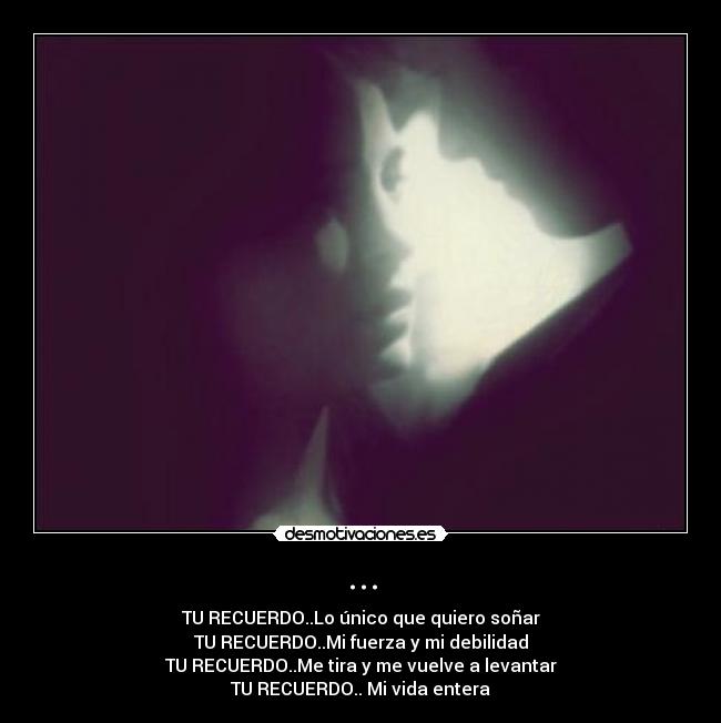 ... - TU RECUERDO..Lo único que quiero soñar
TU RECUERDO..Mi fuerza y mi debilidad
TU RECUERDO..Me tira y me vuelve a levantar
TU RECUERDO.. Mi vida entera
