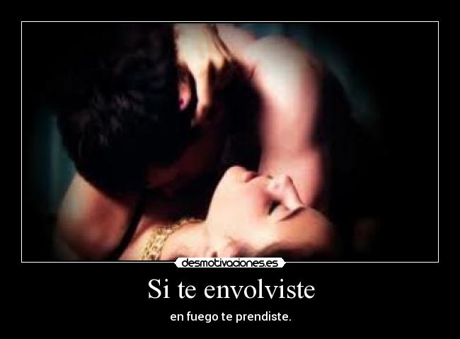 Si te envolviste - en fuego te prendiste.