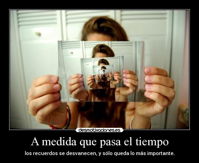 A medida que pasa el tiempo - los recuerdos se desvanecen, y sólo queda lo más importante.